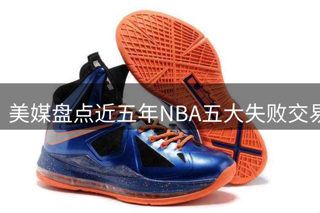 美媒盘点近五年NBA五大失败交易案例
